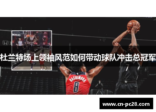 杜兰特场上领袖风范如何带动球队冲击总冠军 杜兰特场上领袖风范如何带动球队冲击总冠军