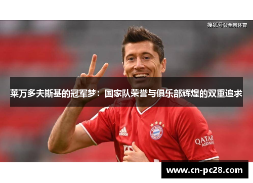 莱万多夫斯基的冠军梦:国家队荣誉与俱乐部辉煌的双重追求 莱万多夫斯基的冠军梦:国家队荣誉与俱乐部辉煌的双重追求