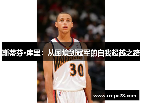 斯蒂芬·库里：从困境到冠军的自我超越之路