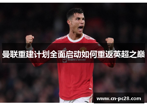 曼联重建计划全面启动如何重返英超之巅 曼联重建计划全面启动如何重返英超之巅