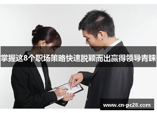 掌握这8个职场策略快速脱颖而出赢得领导青睐 掌握这8个职场策略快速脱颖而出赢得领导青睐