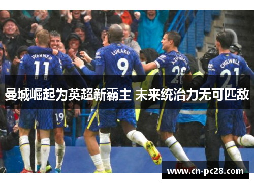 曼城崛起为英超新霸主 未来统治力无可匹敌 曼城崛起为英超新霸主 未来统治力无可匹敌