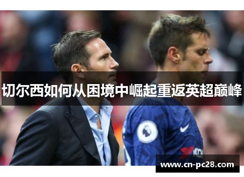 切尔西如何从困境中崛起重返英超巅峰 切尔西如何从困境中崛起重返英超巅峰