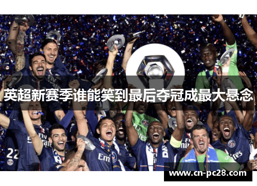 英超新赛季谁能笑到最后夺冠成最大悬念 英超新赛季谁能笑到最后夺冠成最大悬念