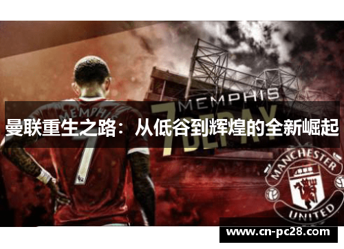 曼联重生之路:从低谷到辉煌的全新崛起 曼联重生之路:从低谷到辉煌的全新崛起