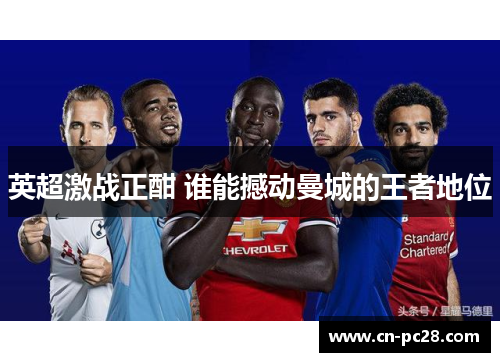 英超激战正酣 谁能撼动曼城的王者地位 英超激战正酣 谁能撼动曼城的王者地位