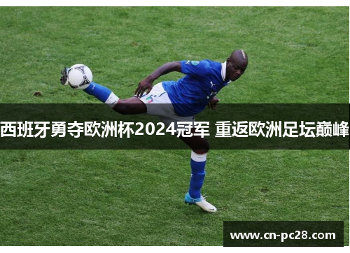 西班牙勇夺欧洲杯2024冠军 重返欧洲足坛巅峰 西班牙勇夺欧洲杯2024冠军 重返欧洲足坛巅峰
