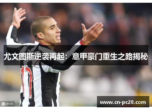 尤文图斯逆袭再起:意甲豪门重生之路揭秘 尤文图斯逆袭再起:意甲豪门重生之路揭秘