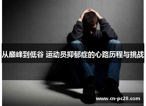 从巅峰到低谷 运动员抑郁症的心路历程与挑战 从巅峰到低谷 运动员抑郁症的心路历程与挑战