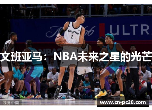 文班亚马:NBA未来之星的光芒 文班亚马:NBA未来之星的光芒