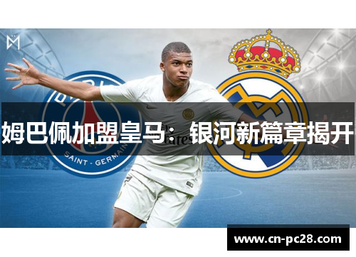 姆巴佩加盟皇马:银河新篇章揭开 姆巴佩加盟皇马:银河新篇章揭开