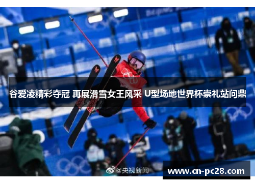 谷爱凌精彩夺冠 再展滑雪女王风采 U型场地世界杯崇礼站问鼎 谷爱凌精彩夺冠 再展滑雪女王风采 U型场地世界杯崇礼站问鼎