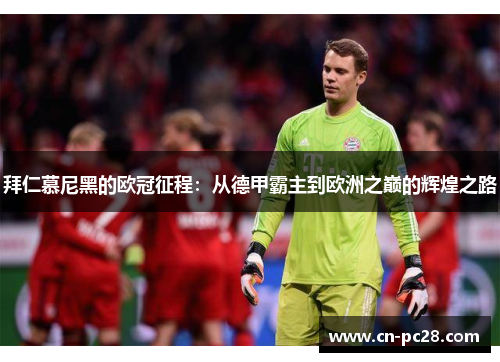 拜仁慕尼黑的欧冠征程:从德甲霸主到欧洲之巅的辉煌之路 拜仁慕尼黑的欧冠征程:从德甲霸主到欧洲之巅的辉煌之路
