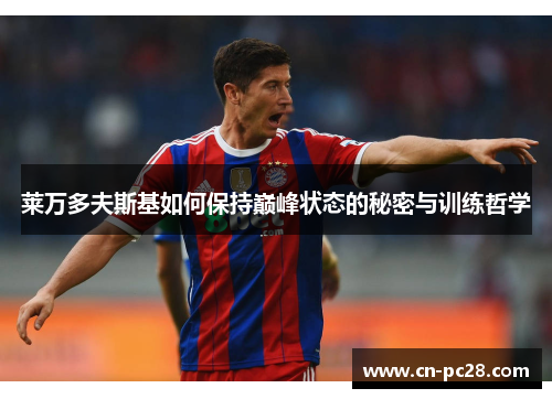 莱万多夫斯基如何保持巅峰状态的秘密与训练哲学 莱万多夫斯基如何保持巅峰状态的秘密与训练哲学