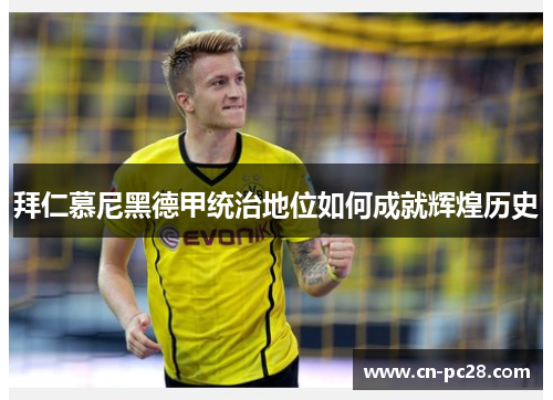 拜仁慕尼黑德甲统治地位如何成就辉煌历史 拜仁慕尼黑德甲统治地位如何成就辉煌历史