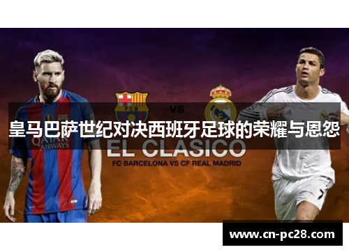 皇马巴萨世纪对决西班牙足球的荣耀与恩怨 皇马巴萨世纪对决西班牙足球的荣耀与恩怨