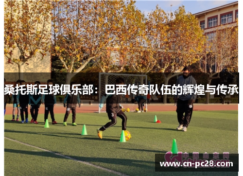 桑托斯足球俱乐部:巴西传奇队伍的辉煌与传承 桑托斯足球俱乐部:巴西传奇队伍的辉煌与传承