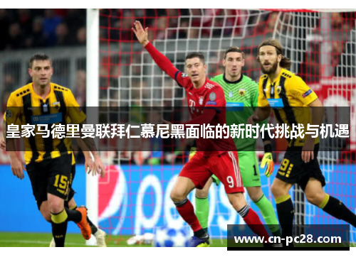 皇家马德里曼联拜仁慕尼黑面临的新时代挑战与机遇 皇家马德里曼联拜仁慕尼黑面临的新时代挑战与机遇