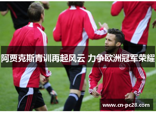 阿贾克斯青训再起风云 力争欧洲冠军荣耀 阿贾克斯青训再起风云 力争欧洲冠军荣耀