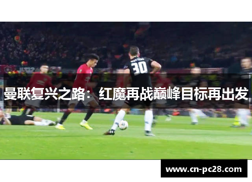 曼联复兴之路:红魔再战巅峰目标再出发 曼联复兴之路:红魔再战巅峰目标再出发