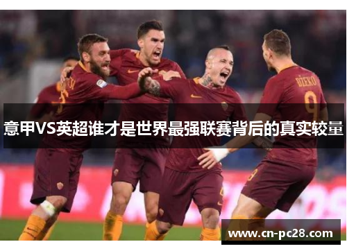 意甲VS英超谁才是世界最强联赛背后的真实较量