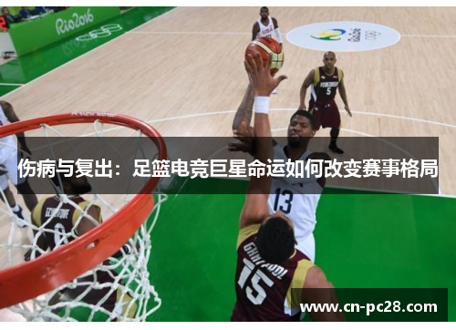 伤病与复出:足篮电竞巨星命运如何改变赛事格局 伤病与复出:足篮电竞巨星命运如何改变赛事格局