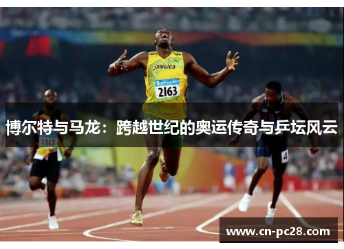 博尔特与马龙:跨越世纪的奥运传奇与乒坛风云 博尔特与马龙:跨越世纪的奥运传奇与乒坛风云