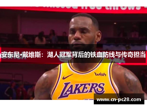 安东尼·戴维斯:湖人冠军背后的铁血防线与传奇担当 安东尼·戴维斯:湖人冠军背后的铁血防线与传奇担当