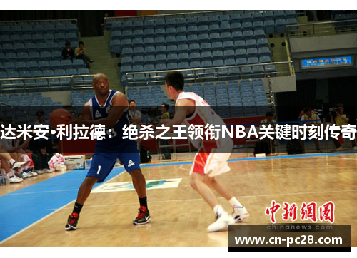 达米安·利拉德:绝杀之王领衔NBA关键时刻传奇 达米安·利拉德:绝杀之王领衔NBA关键时刻传奇