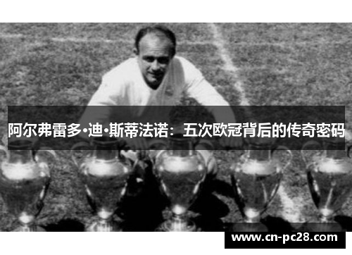 阿尔弗雷多·迪·斯蒂法诺:五次欧冠背后的传奇密码 阿尔弗雷多·迪·斯蒂法诺:五次欧冠背后的传奇密码