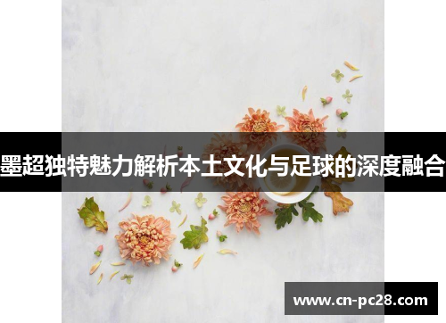 墨超独特魅力解析本土文化与足球的深度融合 墨超独特魅力解析本土文化与足球的深度融合