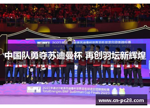 中国队勇夺苏迪曼杯 再创羽坛新辉煌 中国队勇夺苏迪曼杯 再创羽坛新辉煌