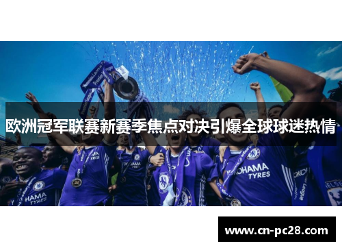 欧洲冠军联赛新赛季焦点对决引爆全球球迷热情 欧洲冠军联赛新赛季焦点对决引爆全球球迷热情