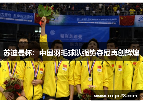 苏迪曼杯:中国羽毛球队强势夺冠再创辉煌 苏迪曼杯:中国羽毛球队强势夺冠再创辉煌