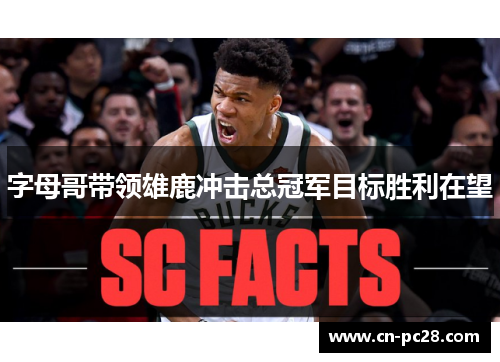 字母哥带领雄鹿冲击总冠军目标胜利在望 字母哥带领雄鹿冲击总冠军目标胜利在望