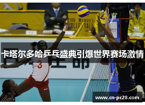 卡塔尔多哈乒乓盛典引爆世界赛场激情 卡塔尔多哈乒乓盛典引爆世界赛场激情