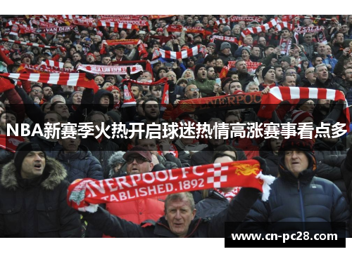 NBA新赛季火热开启球迷热情高涨赛事看点多 NBA新赛季火热开启球迷热情高涨赛事看点多