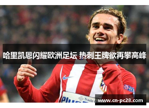 哈里凯恩闪耀欧洲足坛 热刺王牌欲再攀高峰