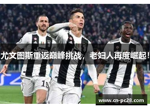 尤文图斯重返巅峰挑战,老妇人再度崛起! 尤文图斯重返巅峰挑战,老妇人再度崛起!