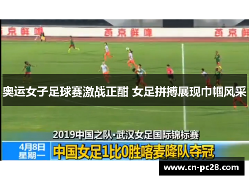 奥运女子足球赛激战正酣 女足拼搏展现巾帼风采 奥运女子足球赛激战正酣 女足拼搏展现巾帼风采