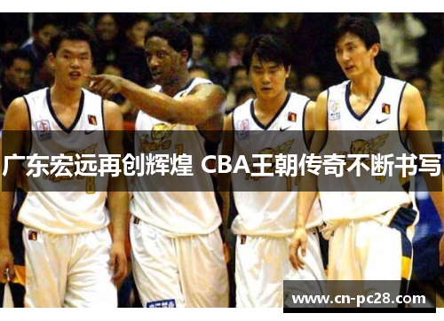 广东宏远再创辉煌 CBA王朝传奇不断书写