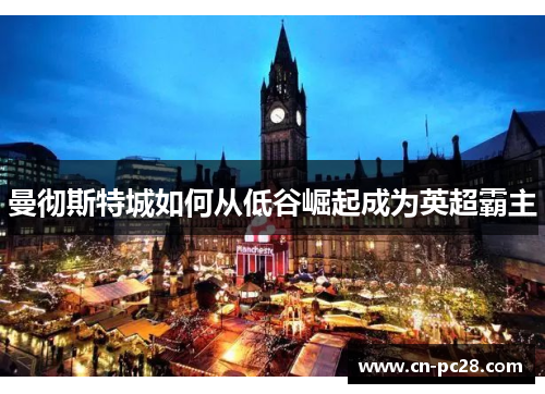 曼彻斯特城如何从低谷崛起成为英超霸主 曼彻斯特城如何从低谷崛起成为英超霸主