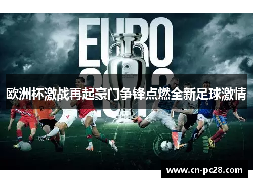 欧洲杯激战再起豪门争锋点燃全新足球激情 欧洲杯激战再起豪门争锋点燃全新足球激情