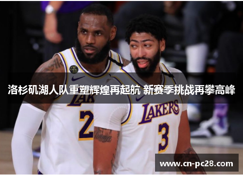 洛杉矶湖人队重塑辉煌再起航 新赛季挑战再攀高峰 洛杉矶湖人队重塑辉煌再起航 新赛季挑战再攀高峰