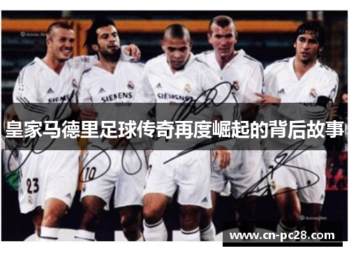 皇家马德里足球传奇再度崛起的背后故事 皇家马德里足球传奇再度崛起的背后故事