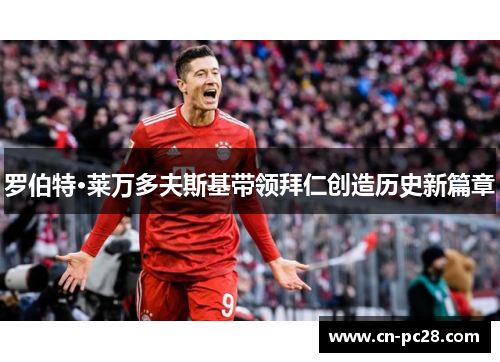 罗伯特·莱万多夫斯基带领拜仁创造历史新篇章