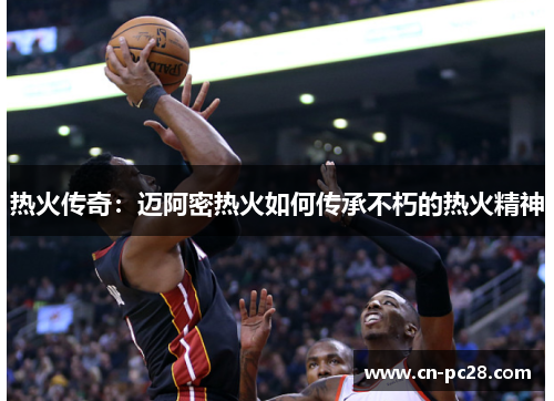 热火传奇:迈阿密热火如何传承不朽的热火精神 热火传奇:迈阿密热火如何传承不朽的热火精神