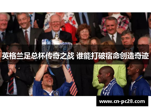 英格兰足总杯传奇之战 谁能打破宿命创造奇迹 英格兰足总杯传奇之战 谁能打破宿命创造奇迹