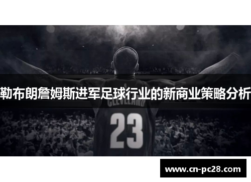 勒布朗詹姆斯进军足球行业的新商业策略分析 勒布朗詹姆斯进军足球行业的新商业策略分析