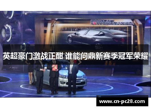 英超豪门激战正酣 谁能问鼎新赛季冠军荣耀 英超豪门激战正酣 谁能问鼎新赛季冠军荣耀